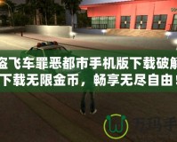 俠盜飛車罪惡都市手機版下載破解版下載無限金幣，暢享無盡自由！