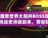 《魔獸世界太陽井BOSS攻略：挑戰(zhàn)史詩級副本，帶你輕松擊敗太陽井的強大敵人》