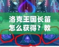 洛克王國長笛怎么獲得？教你快速獲得夢幻樂器的全攻略