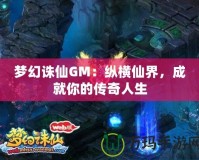 夢(mèng)幻誅仙GM：縱橫仙界，成就你的傳奇人生