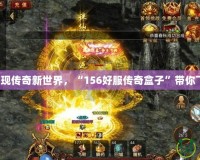發(fā)現(xiàn)傳奇新世界，“156好服傳奇盒子”帶你飛！
