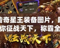 傳奇星王裝備圖片，助你征戰(zhàn)天下，稱霸全服！