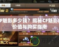 CF魅影多少錢？揭秘CF魅影的價(jià)值與購買指南