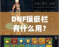 DNF鑲嵌欄有什么用？深度解析DNF裝備鑲嵌系統(tǒng)