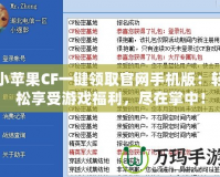 小蘋果CF一鍵領(lǐng)取官網(wǎng)手機(jī)版：輕松享受游戲福利，盡在掌中！