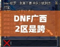 DNF廣西2區(qū)是跨幾？了解這些你就知道怎么玩轉(zhuǎn)這一區(qū)！