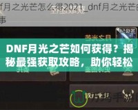 DNF月光之芒如何獲得？揭秘最強(qiáng)獲取攻略，助你輕松獲得傳說(shuō)級(jí)裝備！