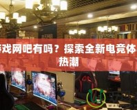 新游戲網(wǎng)吧有嗎？探索全新電競體驗的熱潮