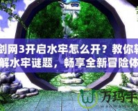 《劍網(wǎng)3開啟水牢怎么開？教你輕松破解水牢謎題，暢享全新冒險(xiǎn)體驗(yàn)！》