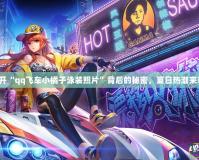 揭開“qq飛車小橘子泳裝照片”背后的秘密，夏日熱潮來襲！
