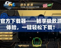CF官方下載器——暢享極致游戲體驗，一鍵輕松下載！