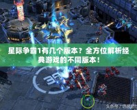 星際爭霸1有幾個版本？全方位解析經(jīng)典游戲的不同版本！