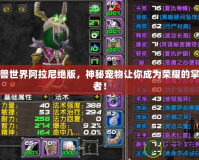 魔獸世界阿拉尼絕版，神秘寵物讓你成為榮耀的掌控者！