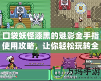 口袋妖怪漆黑的魅影金手指使用攻略，讓你輕松玩轉全新世界