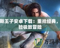 波斯王子安卓下載：重拾經(jīng)典，體驗極致冒險