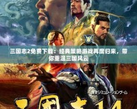 三國志2免費下載：經(jīng)典策略游戲再度歸來，帶你重溫三國風(fēng)云
