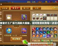彈彈堂打工廠(chǎng)活力消耗大揭秘，如何有效利用每一點(diǎn)活力？