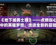 《地下城勇士魂》——點(diǎn)燃你心中的英雄夢(mèng)想，走進(jìn)全新的冒險(xiǎn)世界！