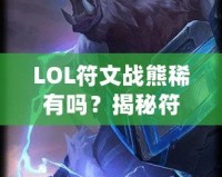 LOL符文戰(zhàn)熊稀有嗎？揭秘符文戰(zhàn)熊的稀缺性與價(jià)值！