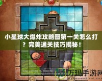 小星球大爆炸攻略圖第一關怎么打？完美通關技巧揭秘！