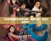 《仙劍奇?zhèn)b傳98完美攻略：回味經(jīng)典，重拾江湖傳奇》