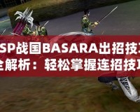 PSP戰(zhàn)國BASARA出招技巧全解析：輕松掌握連招技巧，暢爽戰(zhàn)斗體驗！