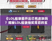《LOL福袋能開出已有皮膚嗎？揭秘LOL福袋抽獎背后的玄機》