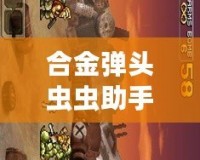 合金彈頭蟲(chóng)蟲(chóng)助手下載1：破解游戲樂(lè)趣，玩轉(zhuǎn)全新體驗(yàn)