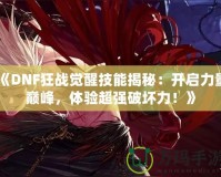 《DNF狂戰(zhàn)覺醒技能揭秘：開啟力量巔峰，體驗超強(qiáng)破壞力！》
