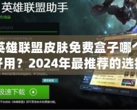 英雄聯(lián)盟皮膚免費(fèi)盒子哪個(gè)好用？2024年最推薦的選擇