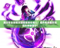 賽爾號全新精靈訓練基地在哪兒？揭開未來精靈訓練的神秘面紗！