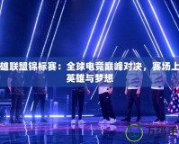 英雄聯(lián)盟錦標(biāo)賽：全球電競巔峰對決，賽場上的英雄與夢想
