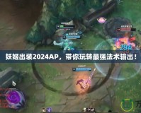妖姬出裝2024AP，帶你玩轉(zhuǎn)最強法術(shù)輸出！