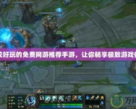 比較好玩的免費網(wǎng)游推薦手游，讓你暢享極致游戲體驗