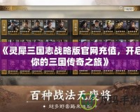 《靈犀三國(guó)志戰(zhàn)略版官網(wǎng)充值，開(kāi)啟你的三國(guó)傳奇之旅》