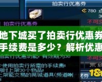 地下城買了拍賣行優(yōu)惠券手續(xù)費是多少？解析優(yōu)惠券背后的價值與策略