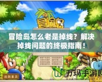 冒險島怎么老是掉線？解決掉線問題的終極指南！
