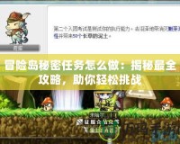 冒險島秘密任務(wù)怎么做：揭秘最全攻略，助你輕松挑戰(zhàn)
