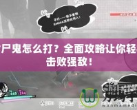 食尸鬼怎么打？全面攻略讓你輕松擊敗強敵！