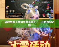 體驗(yàn)全新《夢(mèng)幻手游易信》——開(kāi)啟奇幻之旅