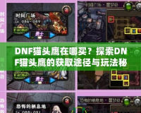 DNF貓頭鷹在哪買？探索DNF貓頭鷹的獲取途徑與玩法秘訣！