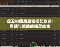 虎衛(wèi)桃園盾最強(qiáng)搭配攻略：勇猛與策略的完美結(jié)合