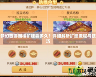 夢幻西游閣樓擴建要多久？詳細解析擴建流程與技巧