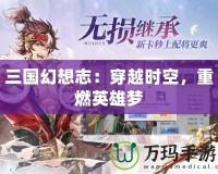 三國(guó)幻想志：穿越時(shí)空，重燃英雄夢(mèng)