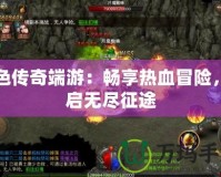 綠色傳奇端游：暢享熱血冒險，開啟無盡征途