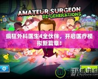 瘋狂外科醫(yī)生4全伙伴，開啟醫(yī)療模擬新篇章！