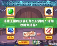 洛克王國的技能石怎么獲得的？詳細攻略大揭秘！
