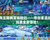 洛克王國(guó)楓雪鎮(zhèn)回歸——帶你重溫經(jīng)典，探索全新冒險(xiǎn)！