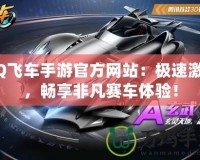QQ飛車手游官方網(wǎng)站：極速激情，暢享非凡賽車體驗(yàn)！