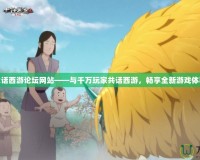 大話西游論壇網(wǎng)站——與千萬玩家共話西游，暢享全新游戲體驗(yàn)